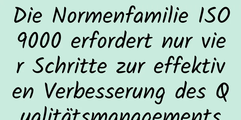 Die Normenfamilie ISO9000 erfordert nur vier Schritte zur effektiven Verbesserung des Qualitätsmanagements