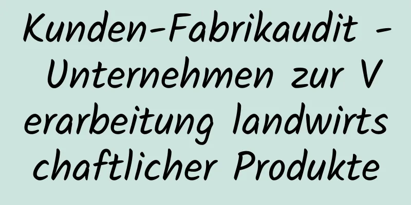 Kunden-Fabrikaudit - Unternehmen zur Verarbeitung landwirtschaftlicher Produkte