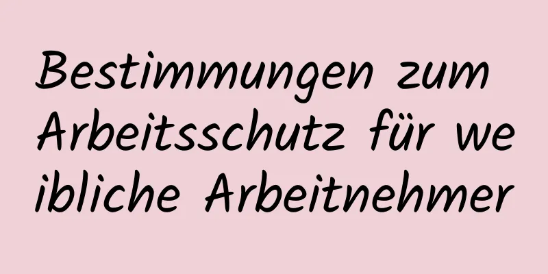 Bestimmungen zum Arbeitsschutz für weibliche Arbeitnehmer