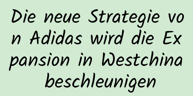 Die neue Strategie von Adidas wird die Expansion in Westchina beschleunigen