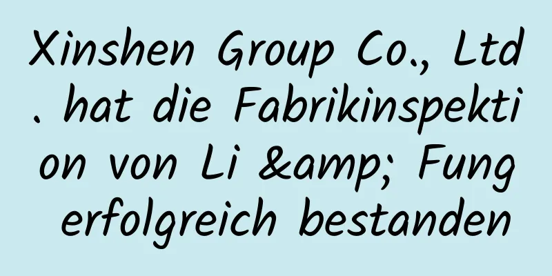 Xinshen Group Co., Ltd. hat die Fabrikinspektion von Li & Fung erfolgreich bestanden