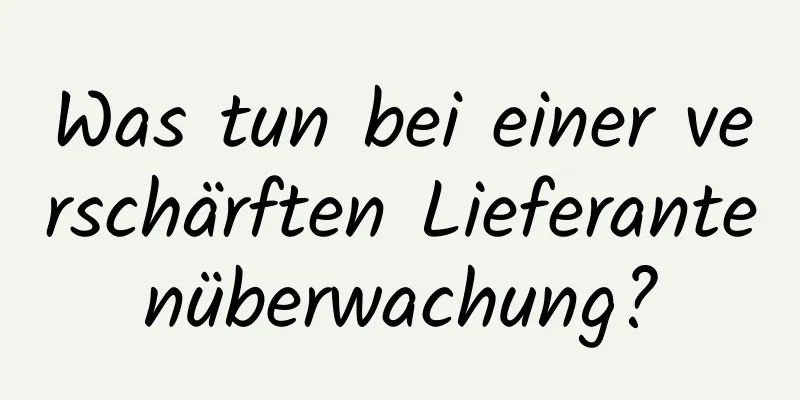 Was tun bei einer verschärften Lieferantenüberwachung?