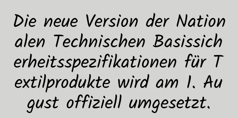 Die neue Version der Nationalen Technischen Basissicherheitsspezifikationen für Textilprodukte wird am 1. August offiziell umgesetzt.