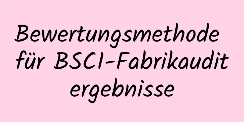 Bewertungsmethode für BSCI-Fabrikauditergebnisse