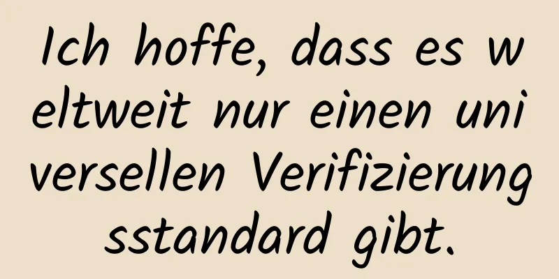 Ich hoffe, dass es weltweit nur einen universellen Verifizierungsstandard gibt.