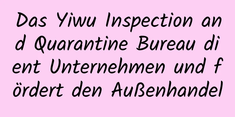 Das Yiwu Inspection and Quarantine Bureau dient Unternehmen und fördert den Außenhandel