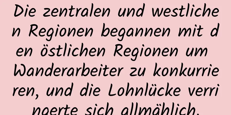 Die zentralen und westlichen Regionen begannen mit den östlichen Regionen um Wanderarbeiter zu konkurrieren, und die Lohnlücke verringerte sich allmählich.