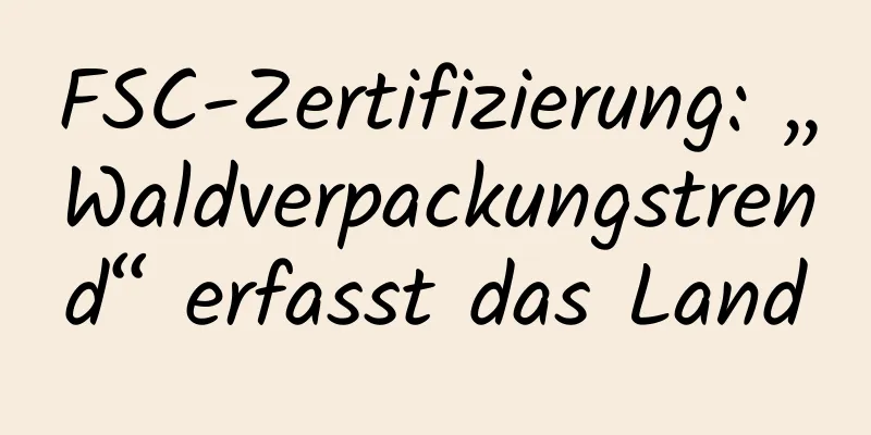 FSC-Zertifizierung: „Waldverpackungstrend“ erfasst das Land