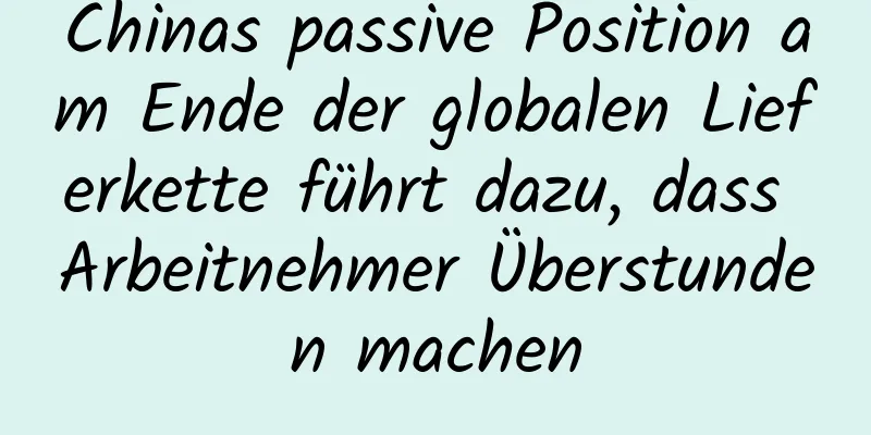 Chinas passive Position am Ende der globalen Lieferkette führt dazu, dass Arbeitnehmer Überstunden machen