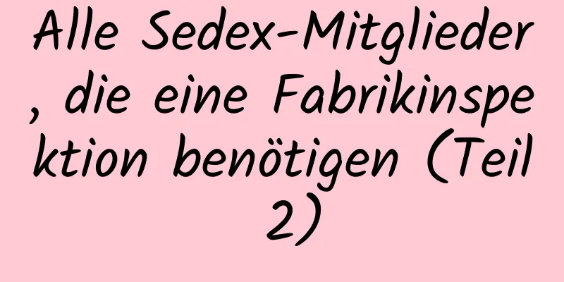 Alle Sedex-Mitglieder, die eine Fabrikinspektion benötigen (Teil 2)