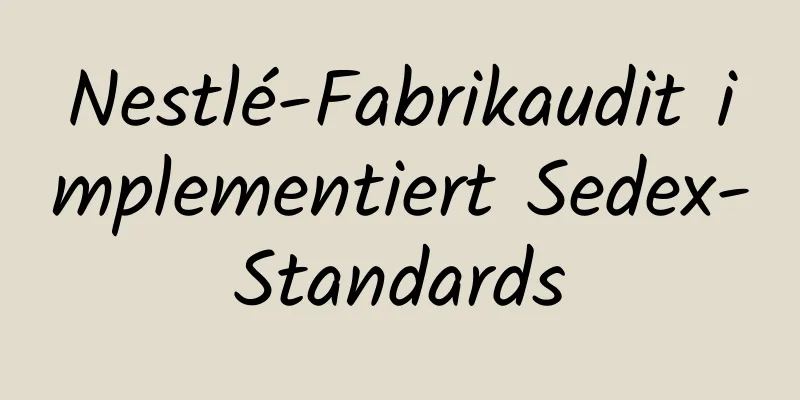 Nestlé-Fabrikaudit implementiert Sedex-Standards