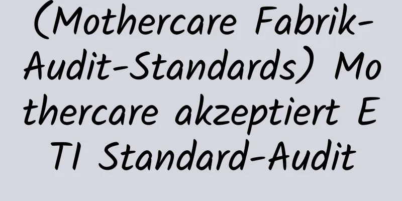 (Mothercare Fabrik-Audit-Standards) Mothercare akzeptiert ETI Standard-Audit