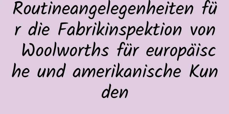 Routineangelegenheiten für die Fabrikinspektion von Woolworths für europäische und amerikanische Kunden