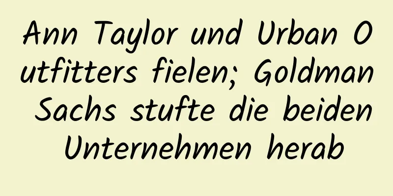 Ann Taylor und Urban Outfitters fielen; Goldman Sachs stufte die beiden Unternehmen herab