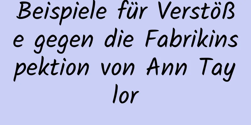 Beispiele für Verstöße gegen die Fabrikinspektion von Ann Taylor