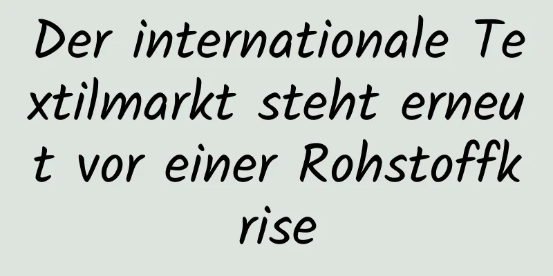 Der internationale Textilmarkt steht erneut vor einer Rohstoffkrise