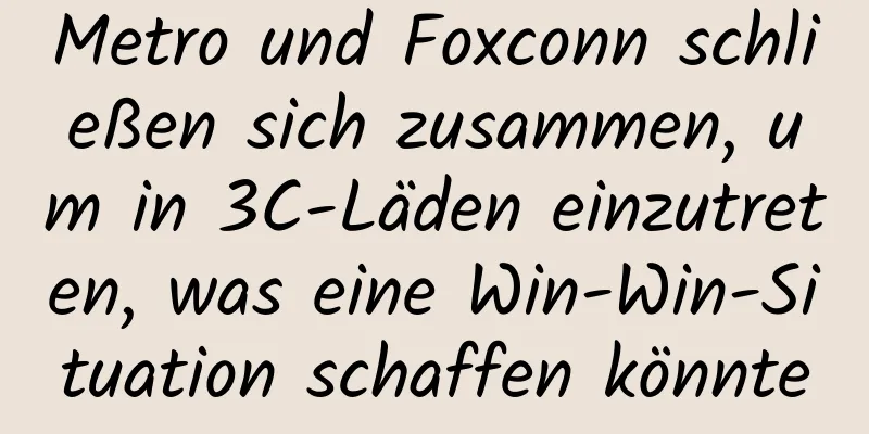 Metro und Foxconn schließen sich zusammen, um in 3C-Läden einzutreten, was eine Win-Win-Situation schaffen könnte