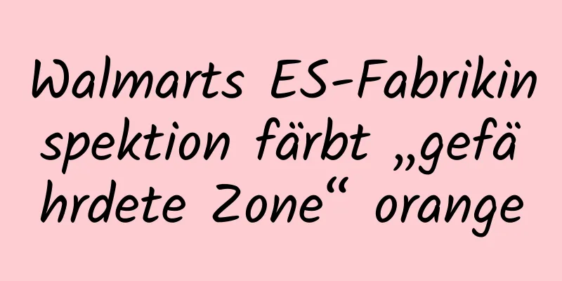 Walmarts ES-Fabrikinspektion färbt „gefährdete Zone“ orange