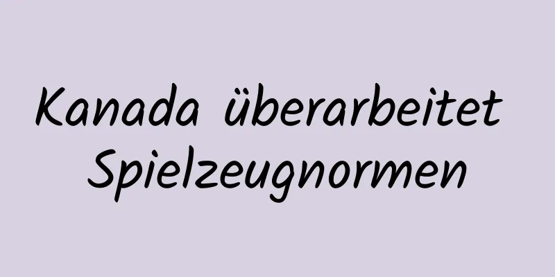 Kanada überarbeitet Spielzeugnormen