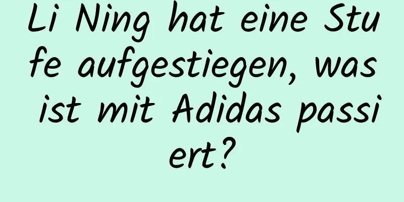 Li Ning hat eine Stufe aufgestiegen, was ist mit Adidas passiert?