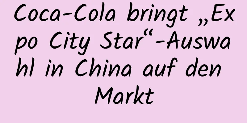 Coca-Cola bringt „Expo City Star“-Auswahl in China auf den Markt