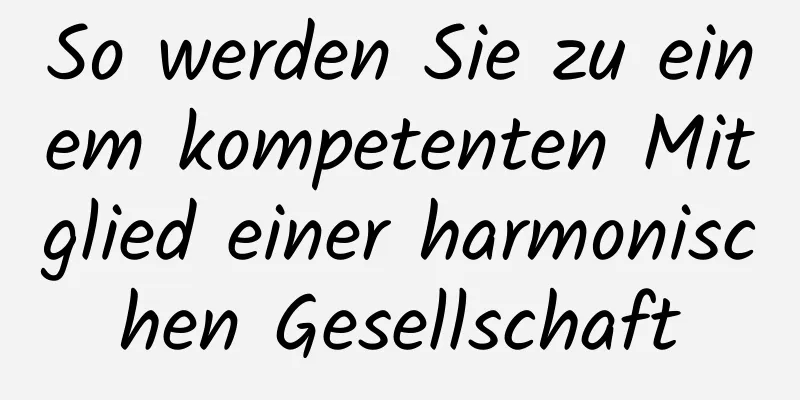 So werden Sie zu einem kompetenten Mitglied einer harmonischen Gesellschaft