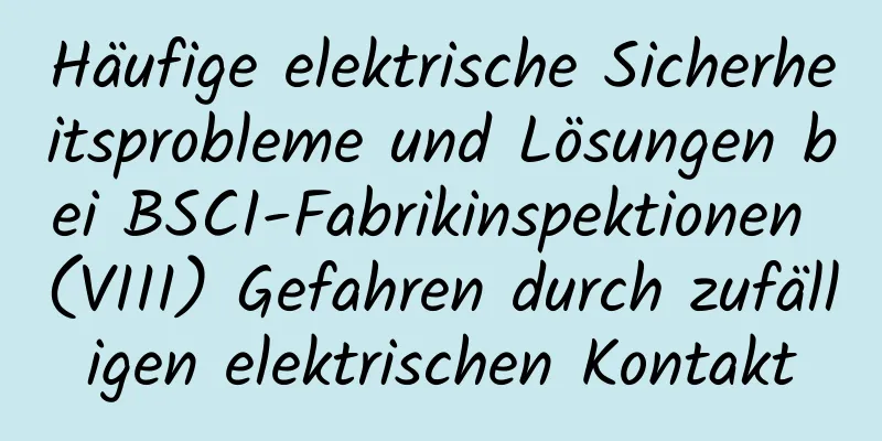 Häufige elektrische Sicherheitsprobleme und Lösungen bei BSCI-Fabrikinspektionen (VIII) Gefahren durch zufälligen elektrischen Kontakt