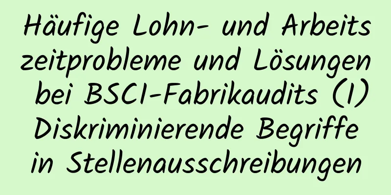 Häufige Lohn- und Arbeitszeitprobleme und Lösungen bei BSCI-Fabrikaudits (I) Diskriminierende Begriffe in Stellenausschreibungen