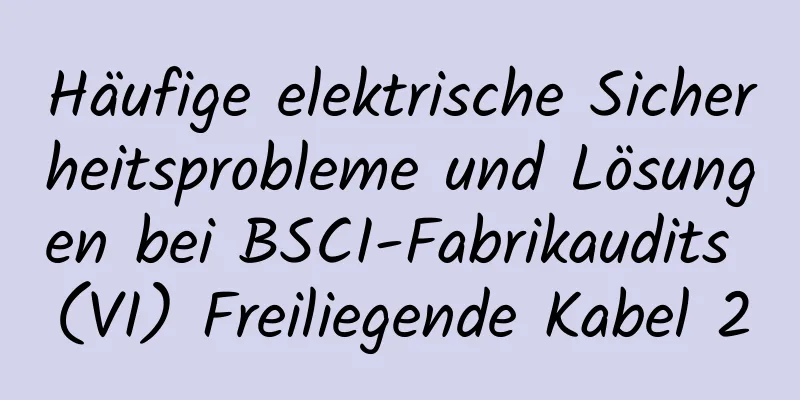 Häufige elektrische Sicherheitsprobleme und Lösungen bei BSCI-Fabrikaudits (VI) Freiliegende Kabel 2