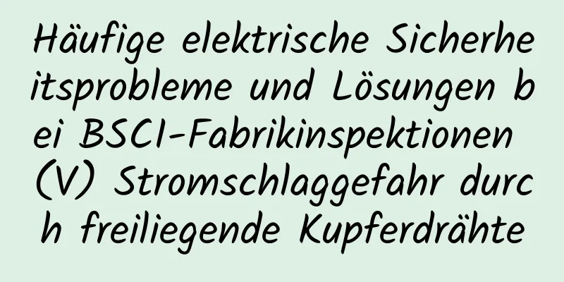 Häufige elektrische Sicherheitsprobleme und Lösungen bei BSCI-Fabrikinspektionen (V) Stromschlaggefahr durch freiliegende Kupferdrähte