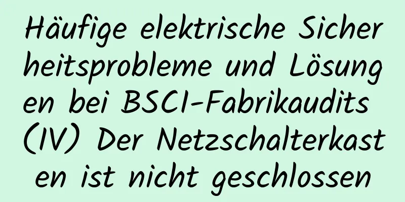 Häufige elektrische Sicherheitsprobleme und Lösungen bei BSCI-Fabrikaudits (IV) Der Netzschalterkasten ist nicht geschlossen