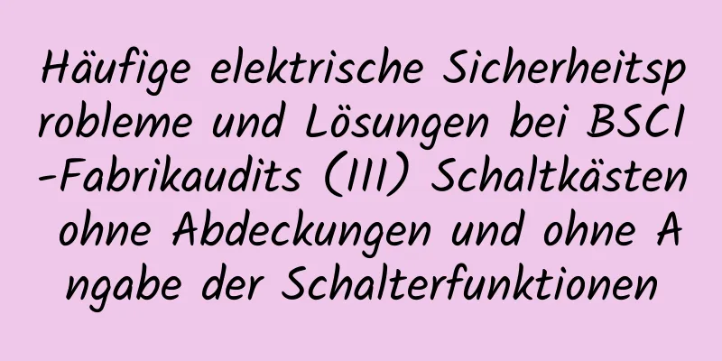 Häufige elektrische Sicherheitsprobleme und Lösungen bei BSCI-Fabrikaudits (III) Schaltkästen ohne Abdeckungen und ohne Angabe der Schalterfunktionen