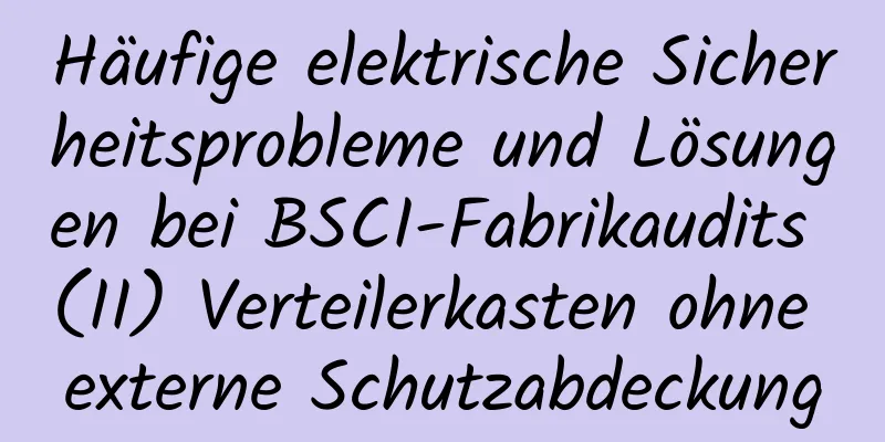 Häufige elektrische Sicherheitsprobleme und Lösungen bei BSCI-Fabrikaudits (II) Verteilerkasten ohne externe Schutzabdeckung