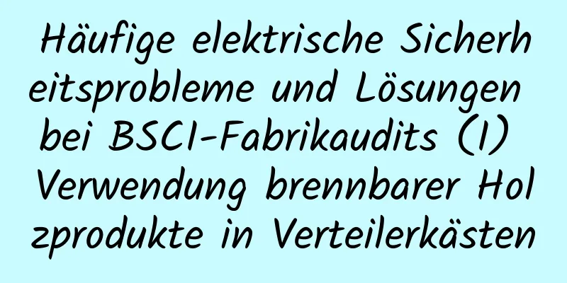 Häufige elektrische Sicherheitsprobleme und Lösungen bei BSCI-Fabrikaudits (I) Verwendung brennbarer Holzprodukte in Verteilerkästen