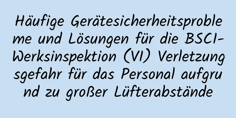 Häufige Gerätesicherheitsprobleme und Lösungen für die BSCI-Werksinspektion (VI) Verletzungsgefahr für das Personal aufgrund zu großer Lüfterabstände