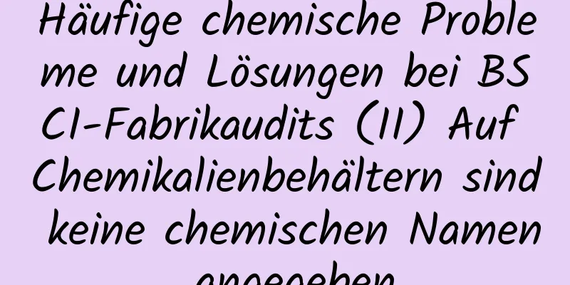 Häufige chemische Probleme und Lösungen bei BSCI-Fabrikaudits (II) Auf Chemikalienbehältern sind keine chemischen Namen angegeben