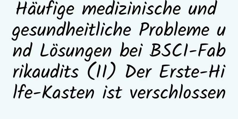 Häufige medizinische und gesundheitliche Probleme und Lösungen bei BSCI-Fabrikaudits (II) Der Erste-Hilfe-Kasten ist verschlossen