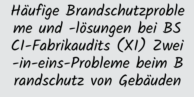 Häufige Brandschutzprobleme und -lösungen bei BSCI-Fabrikaudits (XI) Zwei-in-eins-Probleme beim Brandschutz von Gebäuden