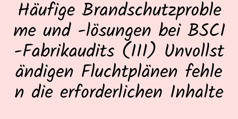 Häufige Brandschutzprobleme und -lösungen bei BSCI-Fabrikaudits (III) Unvollständigen Fluchtplänen fehlen die erforderlichen Inhalte